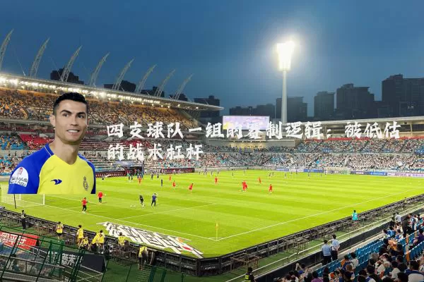 四支球队一组的赛制逻辑：被低估的战术杠杆