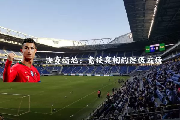 决赛场地：竞技真相的终极战场