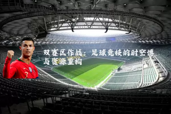 双赛区作战：足球竞技的时空博弈与资源重构