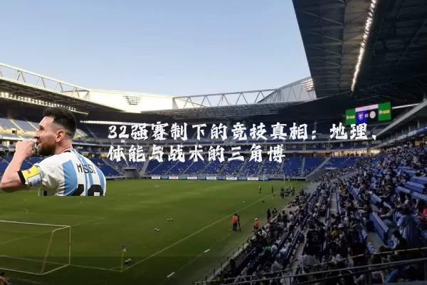 32强赛制下的竞技真相：地理、体能与战术的三角博弈