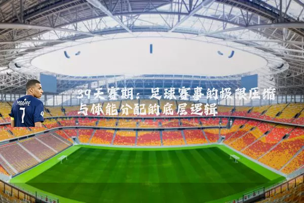 39天赛期：足球赛事的极限压缩与体能分配的底层逻辑