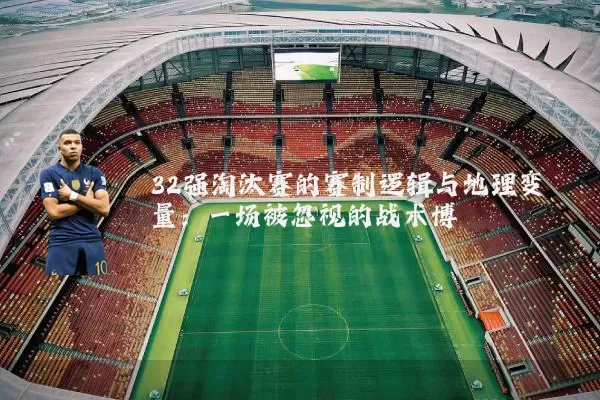 32强淘汰赛的赛制逻辑与地理变量：一场被忽视的战术博弈