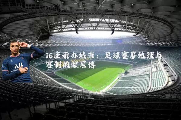 16座承办城市：足球赛事地理与赛制的深层博弈