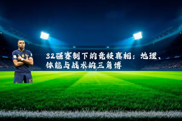 32强赛制下的竞技真相：地理、体能与战术的三角博弈