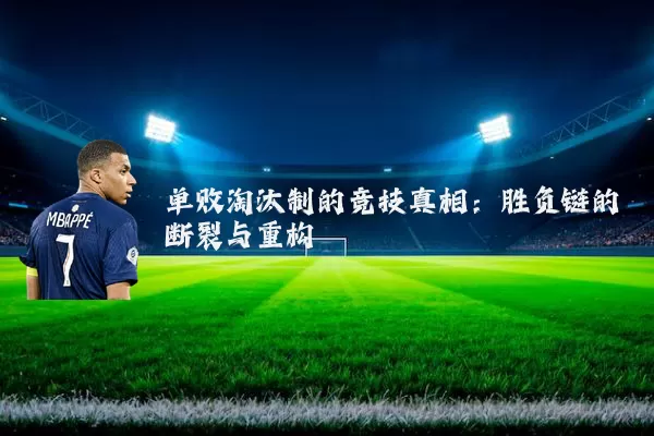 单败淘汰制的竞技真相:胜负链的断裂与重构